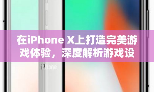 如何在iPhone X上打造完美游戲體驗(yàn)，深度解析游戲設(shè)置與優(yōu)化  第1張