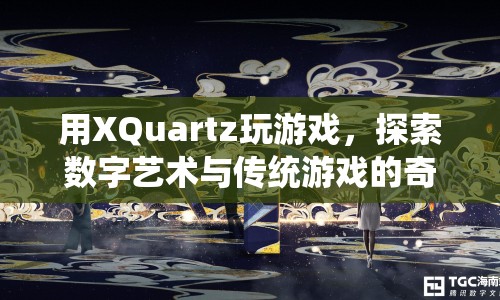 XQuartz，探索數(shù)字藝術(shù)與傳統(tǒng)游戲的奇妙融合