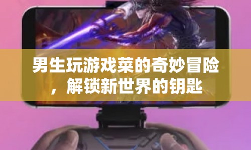男生游戲菜鳥的奇妙冒險(xiǎn)，解鎖新世界的大門