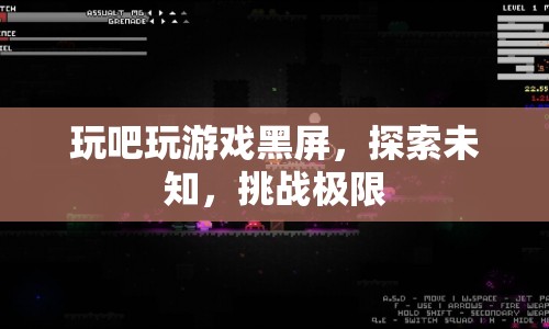 探索未知，挑戰(zhàn)極限，玩吧游戲黑屏之謎