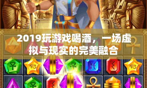 虛擬與現(xiàn)實的完美融合，2019玩游戲喝酒