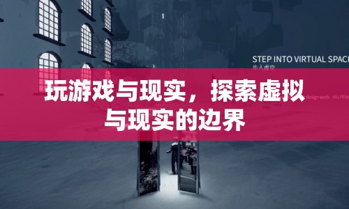 虛擬與現(xiàn)實的邊界，探索游戲與現(xiàn)實的交匯點