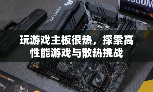 高性能游戲與散熱挑戰(zhàn)，游戲主板如何應對高溫？