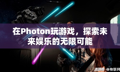 探索未來娛樂，在Photon游戲中體驗(yàn)無限可能