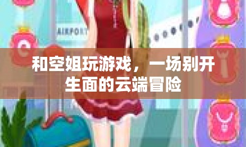 云端冒險(xiǎn)，與空姐共度的精彩游戲之旅