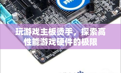 游戲硬件極限探索，主板燙手，性能與散熱的博弈