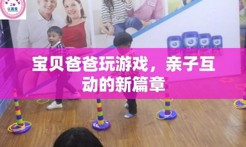 寶貝爸爸玩游戲，親子互動(dòng)新篇章  第1張