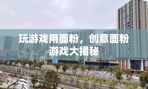 面粉創(chuàng)意游戲大揭秘，玩轉(zhuǎn)面粉，樂(lè)趣無(wú)窮！