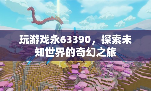 探索未知世界的奇幻之旅，永63390游戲之旅
