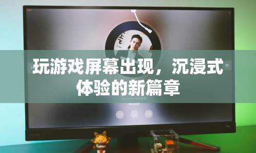沉浸式體驗(yàn)新篇章，玩游戲屏幕出現(xiàn)