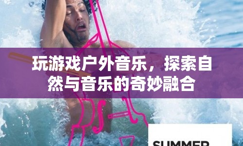 戶外音樂與游戲，探索自然與音樂的奇妙融合