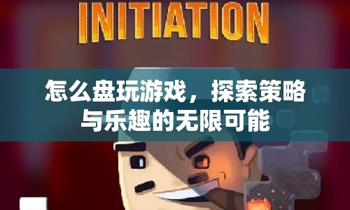 探索游戲策略與樂(lè)趣，如何盤玩游戲的無(wú)限可能