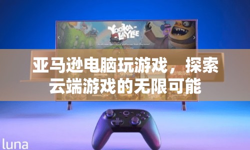 亞馬遜電腦云端游戲，探索無限可能