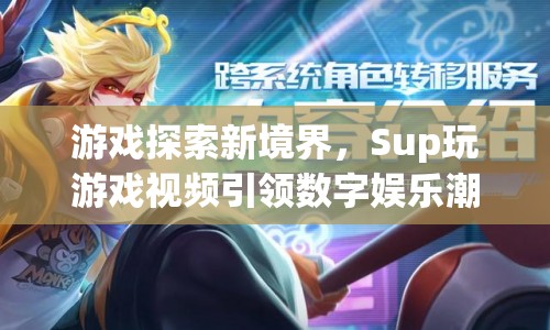 Sup玩游戲視頻，引領(lǐng)數(shù)字娛樂新潮流
