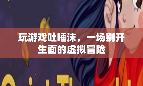 虛擬吐唾沫冒險(xiǎn)，一場(chǎng)別開生面的游戲之旅