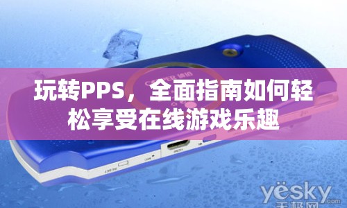 玩轉(zhuǎn)PPS，全面指南，輕松享受在線(xiàn)游戲樂(lè)趣