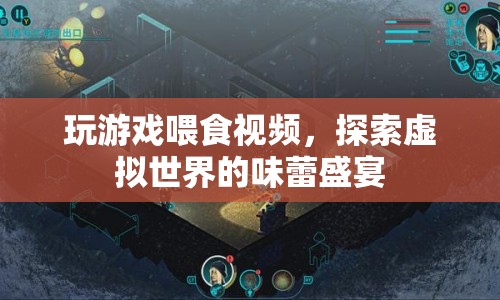 探索虛擬世界的味蕾盛宴，玩游戲喂食視頻