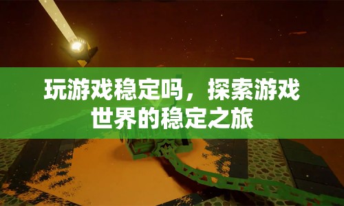 探索游戲世界的穩(wěn)定之旅，游戲穩(wěn)定性解析  第1張