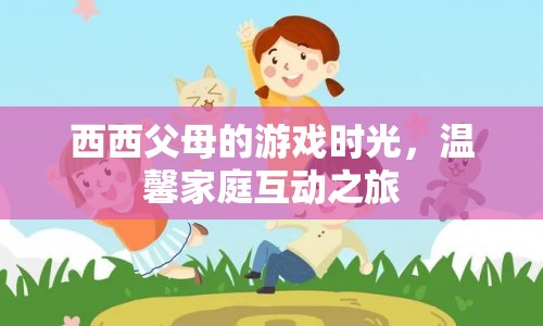 溫馨家庭互動(dòng)，西西父母的游戲時(shí)光