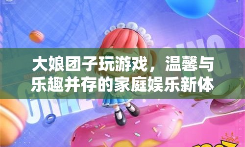 大娘團子玩游戲，家庭娛樂新體驗  第1張