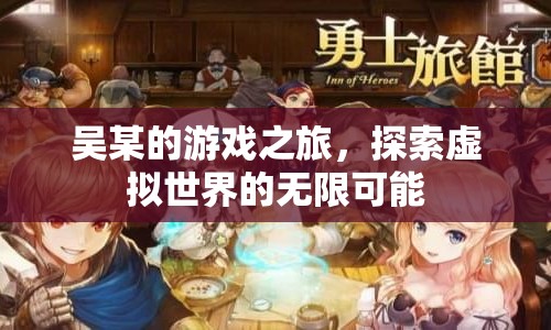 吳某的游戲之旅，探索虛擬世界的無限可能