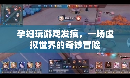孕婦沉迷游戲，虛擬世界中的奇妙冒險(xiǎn)之旅