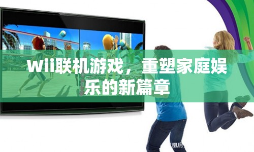 Wii聯(lián)機(jī)游戲，重塑家庭娛樂新篇章