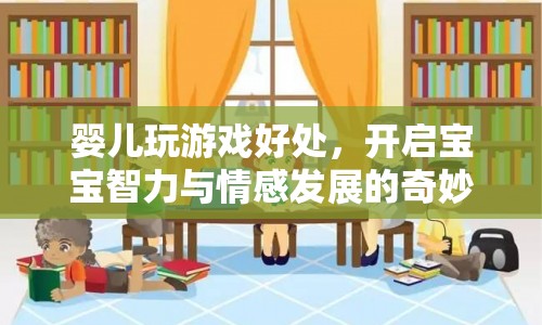 嬰兒玩游戲好處，開啟寶寶智力與情感發(fā)展的奇妙之旅
