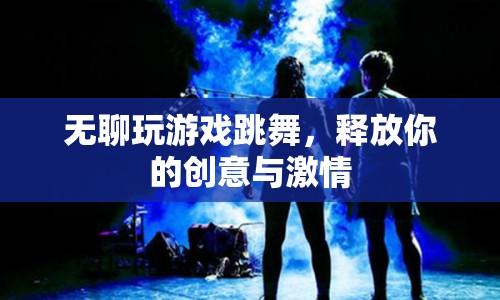 釋放創(chuàng)意與激情，無聊時(shí)玩游戲跳舞