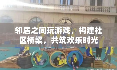 鄰里共玩游戲，共筑歡樂社區(qū)