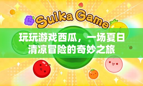 夏日清涼冒險，玩玩游戲西瓜的奇妙之旅