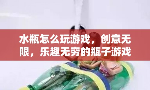 水瓶創(chuàng)意游戲，無限樂趣的瓶子游戲指南