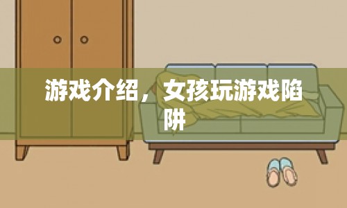 女孩游戲陷阱，揭秘游戲背后的挑戰(zhàn)與驚喜  第1張