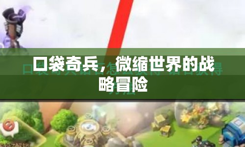 口袋奇兵，微縮世界的戰(zhàn)略冒險(xiǎn)之旅