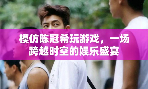 陳冠希引領(lǐng)游戲風(fēng)潮，時(shí)空交錯(cuò)中的娛樂(lè)盛宴