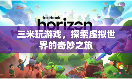 探索虛擬世界的奇妙之旅，三米玩游戲