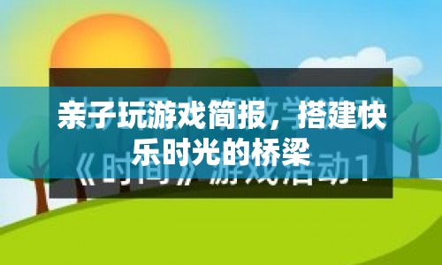 親子游戲簡報(bào)，搭建快樂時(shí)光的橋梁