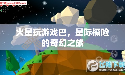 星際探險(xiǎn)的奇幻之旅，火星上的游戲巴