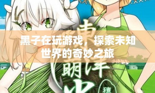 探索未知世界的奇妙之旅，黑子的游戲之旅