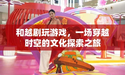 越劇游戲，穿越古今的文化探索之旅
