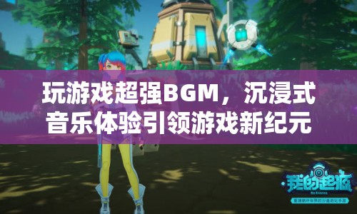玩游戲超強(qiáng)BGM，沉浸式音樂體驗(yàn)引領(lǐng)游戲新紀(jì)元
