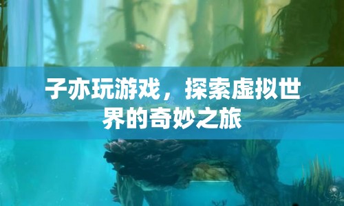 探索虛擬世界的奇妙之旅，子亦玩游戲