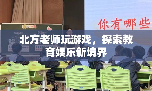 北方老師游戲探索教育娛樂新境界