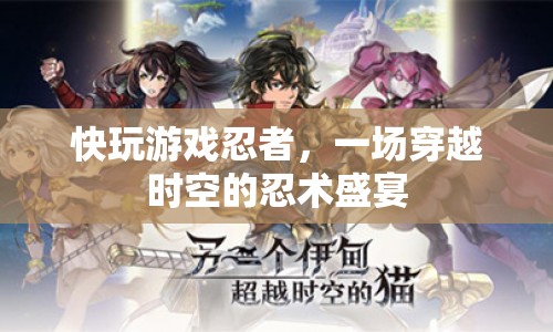 一場穿越時空的忍術(shù)盛宴，快玩游戲忍者