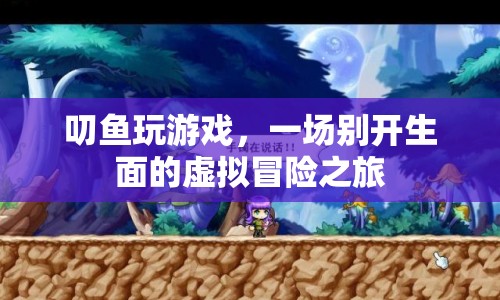 一場(chǎng)虛擬冒險(xiǎn)之旅，叨魚(yú)帶你暢游游戲世界