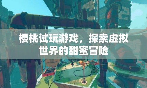 櫻桃試玩游戲，探索虛擬世界的甜蜜冒險