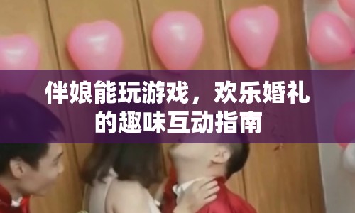 歡樂婚禮，伴娘趣味互動游戲全攻略