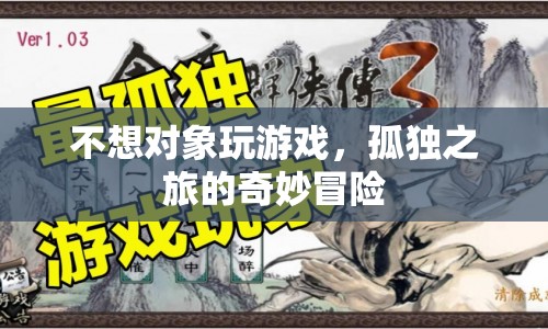 孤獨(dú)之旅的奇妙冒險，探索不玩游戲的奇妙世界