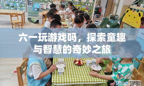 探索童趣與智慧的奇妙之旅，六一游戲盛宴