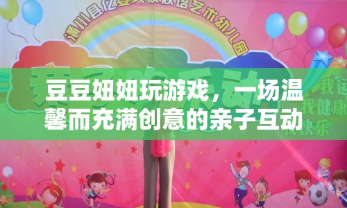 溫馨創(chuàng)意親子互動，豆豆妞妞玩游戲之旅